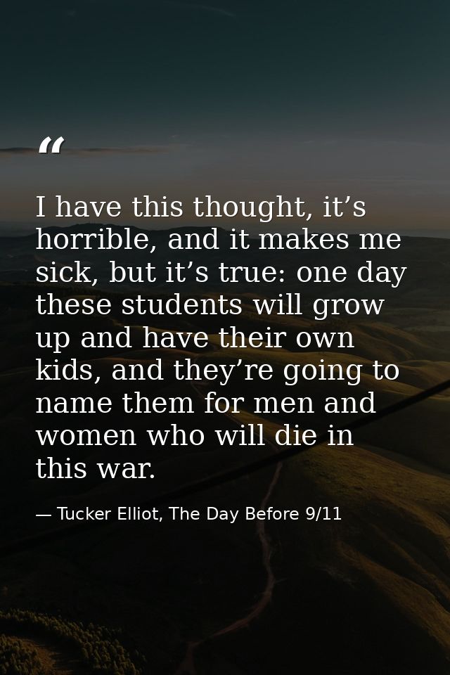 I have this thought, it’s horrible, and it makes me sick, but it’s true: one day these students will grow up and have th — Tucker Elliot, The Day Before 9/11