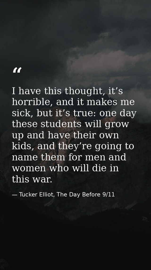 I have this thought, it’s horrible, and it makes me sick, but it’s true: one day these students will grow up and have th — Tucker Elliot, The Day Before 9/11