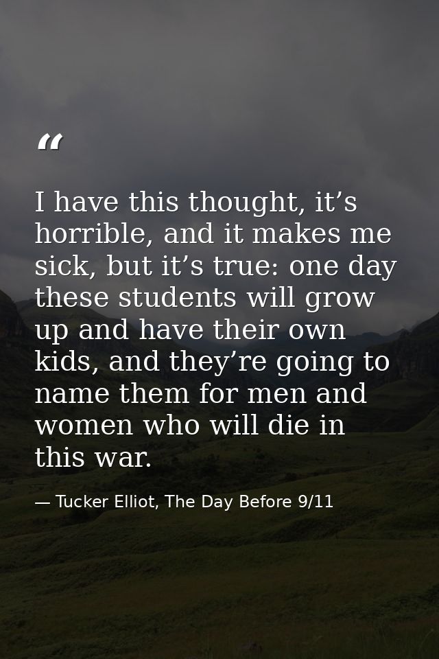 I have this thought, it’s horrible, and it makes me sick, but it’s true: one day these students will grow up and have th — Tucker Elliot, The Day Before 9/11