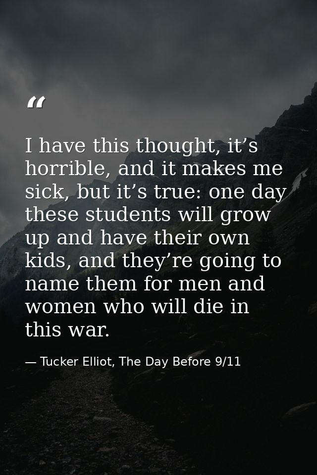I have this thought, it’s horrible, and it makes me sick, but it’s true: one day these students will grow up and have th — Tucker Elliot, The Day Before 9/11