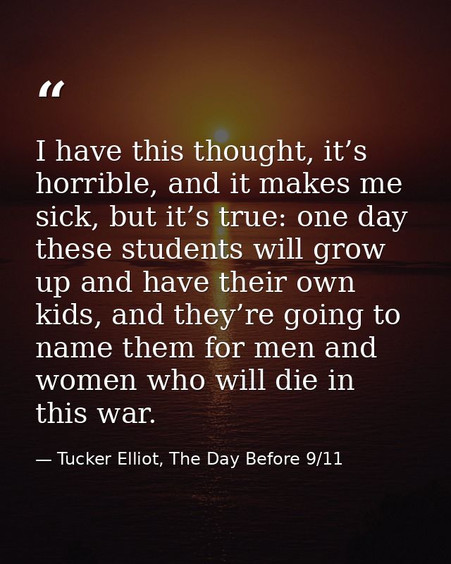 I have this thought, it’s horrible, and it makes me sick, but it’s true: one day these students will grow up and have th — Tucker Elliot, The Day Before 9/11