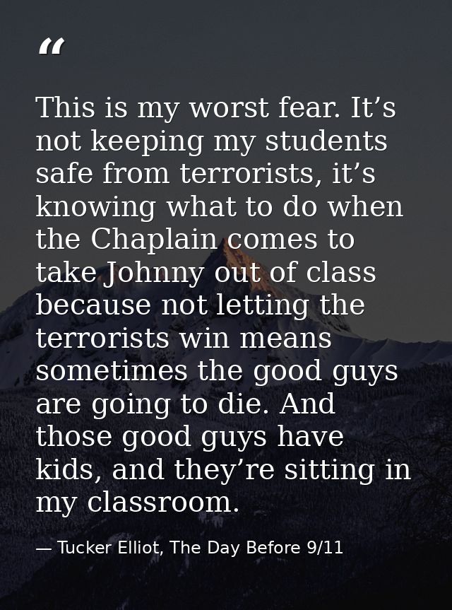 This is my worst fear. It’s not keeping my students safe from terrorists, it’s knowing what to do when the Chaplain come — Tucker Elliot, The Day Before 9/11