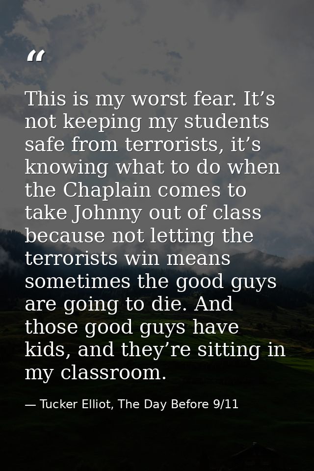 This is my worst fear. It’s not keeping my students safe from terrorists, it’s knowing what to do when the Chaplain come — Tucker Elliot, The Day Before 9/11