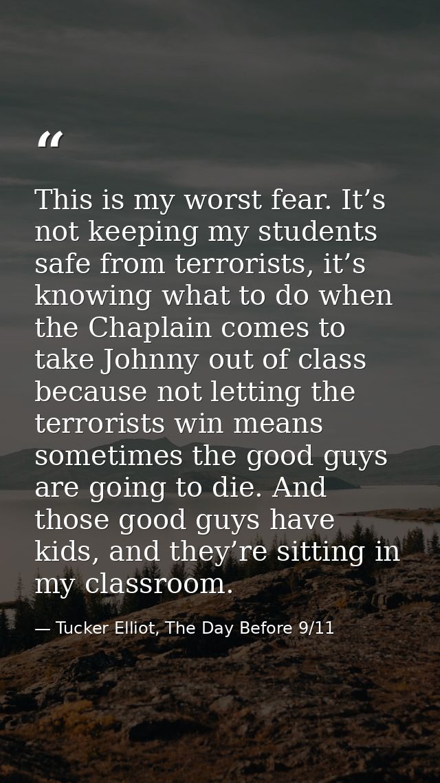 This is my worst fear. It’s not keeping my students safe from terrorists, it’s knowing what to do when the Chaplain come — Tucker Elliot, The Day Before 9/11