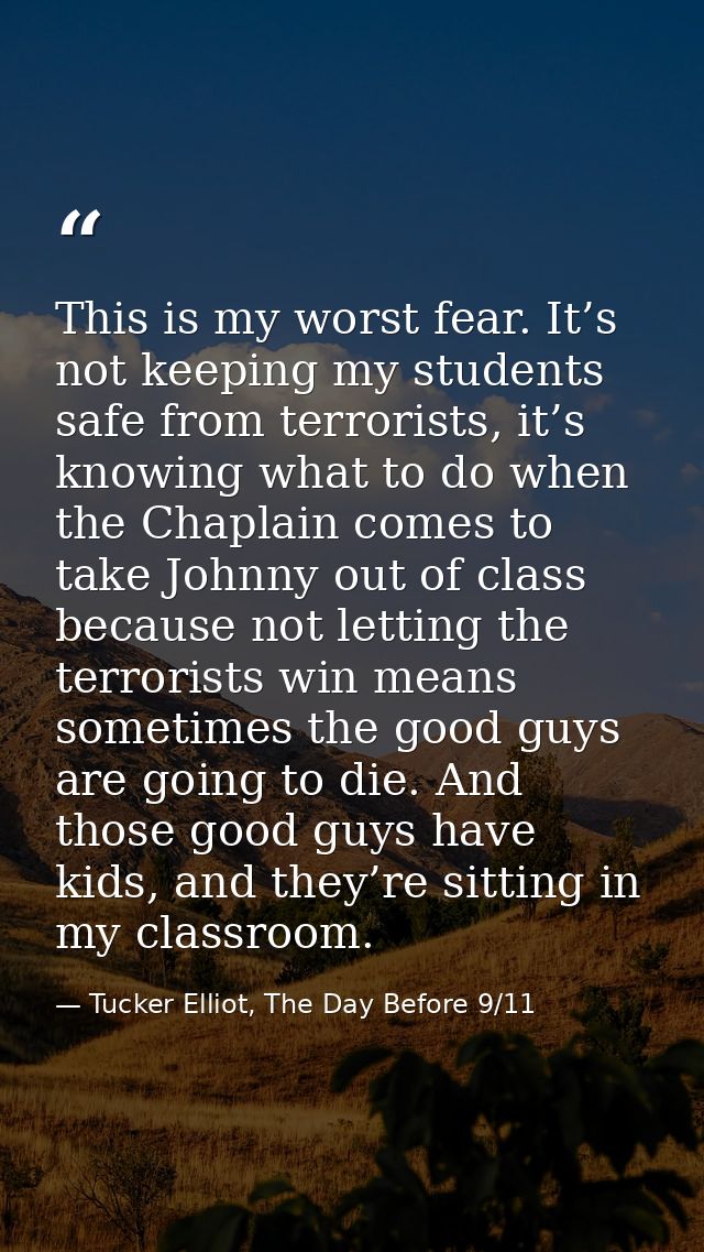 This is my worst fear. It’s not keeping my students safe from terrorists, it’s knowing what to do when the Chaplain come — Tucker Elliot, The Day Before 9/11