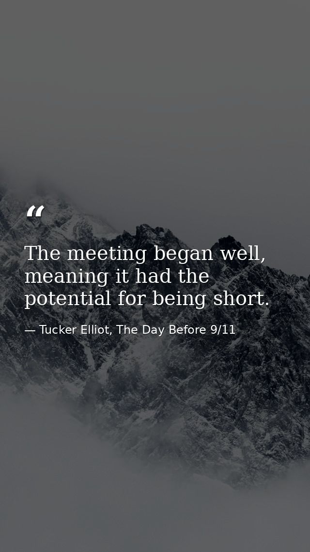 The meeting began well, meaning it had the potential for being short. — Tucker Elliot, The Day Before 9/11