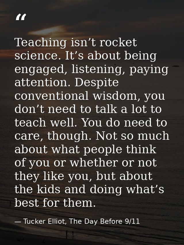 Teaching isn’t rocket science. It’s about being engaged, listening, paying attention. Despite conventional wisdom, you d — Tucker Elliot, The Day Before 9/11