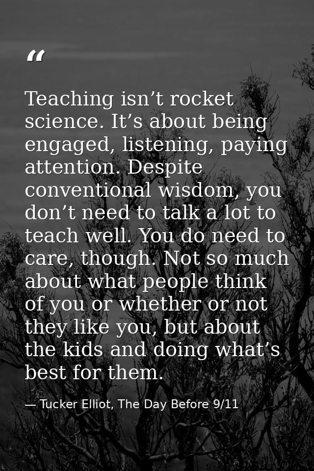 Teaching isn’t rocket science. It’s about being engaged, listening, paying attention. Despite conventional wisdom, you d — Tucker Elliot, The Day Before 9/11