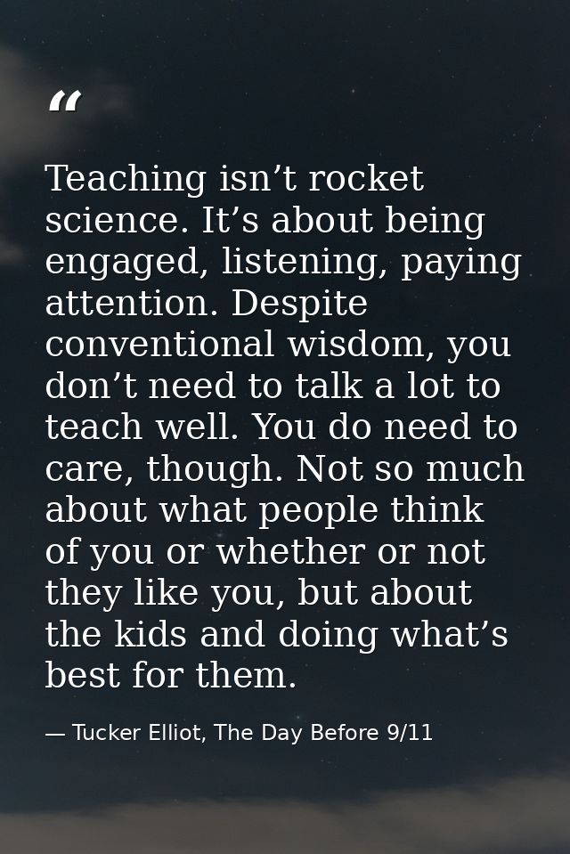 Teaching isn’t rocket science. It’s about being engaged, listening, paying attention. Despite conventional wisdom, you d — Tucker Elliot, The Day Before 9/11