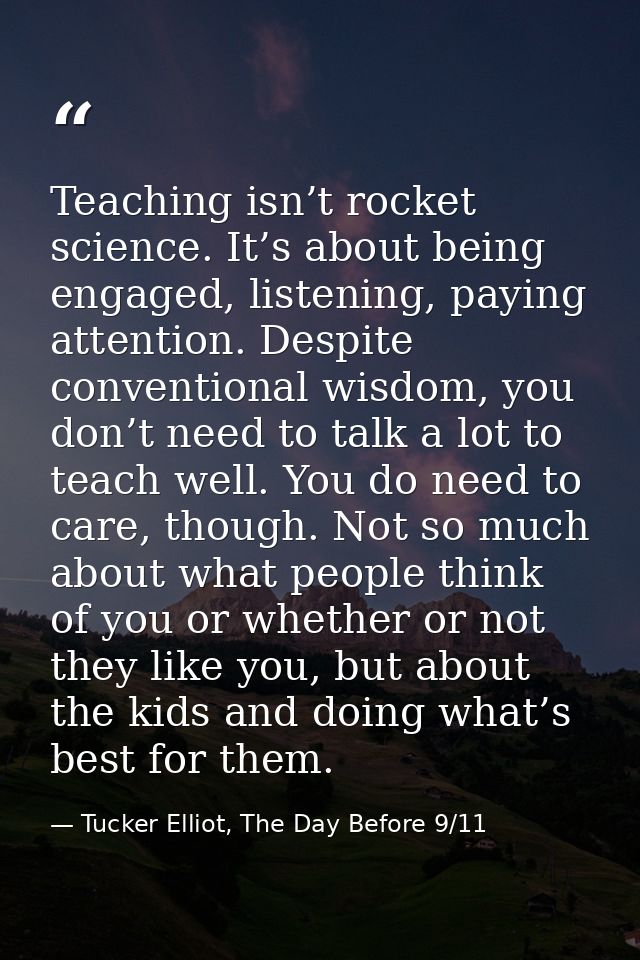 Teaching isn’t rocket science. It’s about being engaged, listening, paying attention. Despite conventional wisdom, you d — Tucker Elliot, The Day Before 9/11