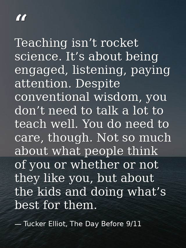 Teaching isn’t rocket science. It’s about being engaged, listening, paying attention. Despite conventional wisdom, you d — Tucker Elliot, The Day Before 9/11