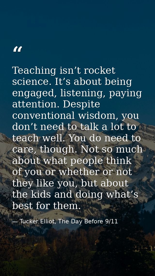 Teaching isn’t rocket science. It’s about being engaged, listening, paying attention. Despite conventional wisdom, you d — Tucker Elliot, The Day Before 9/11