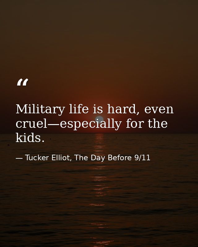 Military life is hard, even cruel—especially for the kids. — Tucker Elliot, The Day Before 9/11