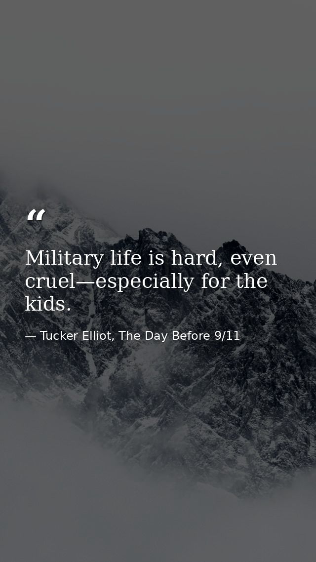 Military life is hard, even cruel—especially for the kids. — Tucker Elliot, The Day Before 9/11