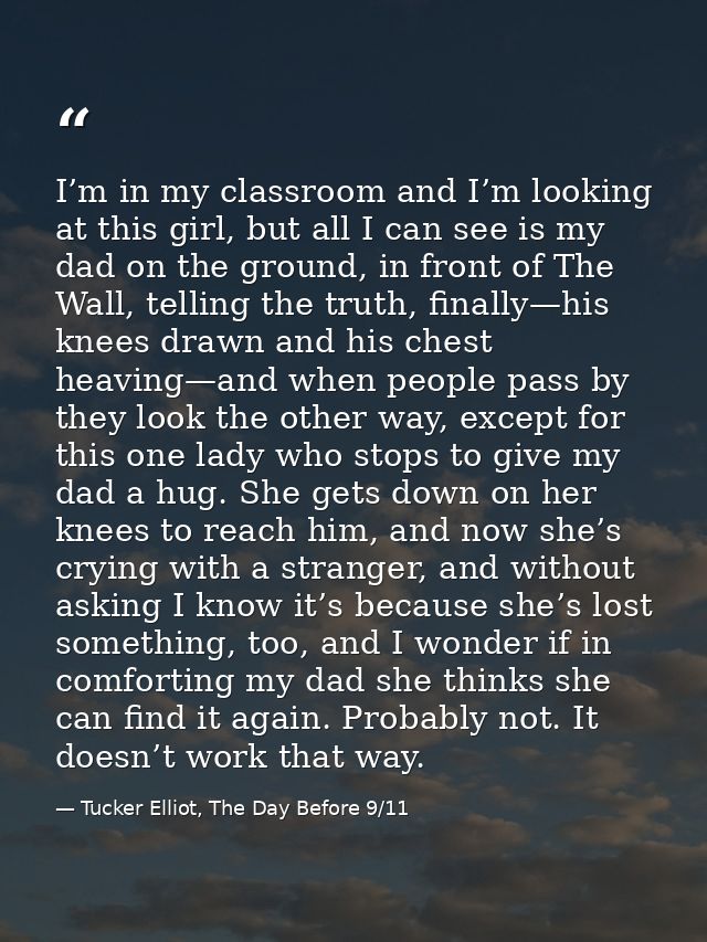 I’m in my classroom and I’m looking at this girl, but all I can see is my dad on the ground, in front of The Wall, telli — Tucker Elliot, The Day Before 9/11