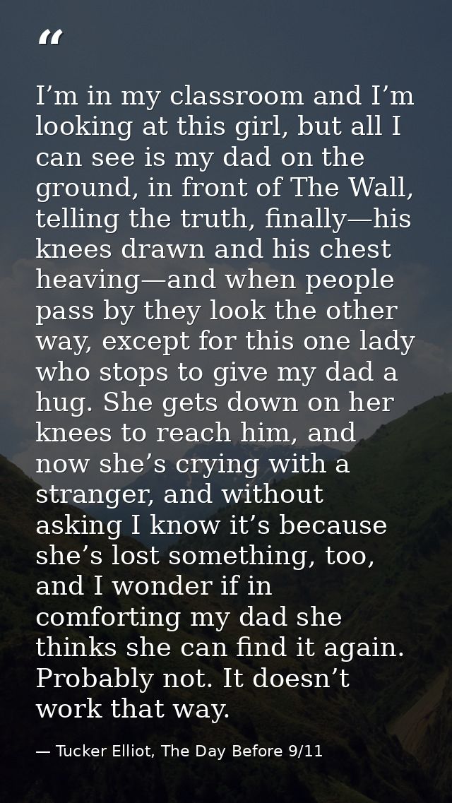 I’m in my classroom and I’m looking at this girl, but all I can see is my dad on the ground, in front of The Wall, telli — Tucker Elliot, The Day Before 9/11