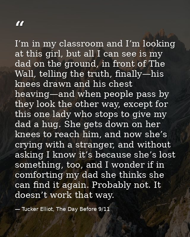 I’m in my classroom and I’m looking at this girl, but all I can see is my dad on the ground, in front of The Wall, telli — Tucker Elliot, The Day Before 9/11