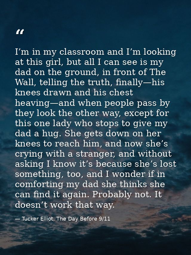 I’m in my classroom and I’m looking at this girl, but all I can see is my dad on the ground, in front of The Wall, telli — Tucker Elliot, The Day Before 9/11