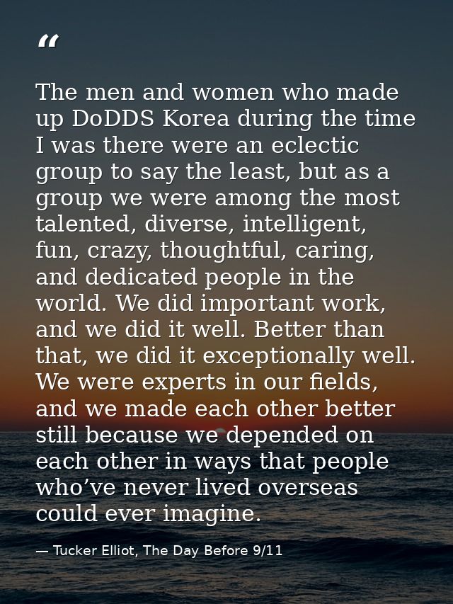 The men and women who made up DoDDS Korea during the time I was there were an eclectic group to say the least, but as a  — Tucker Elliot, The Day Before 9/11