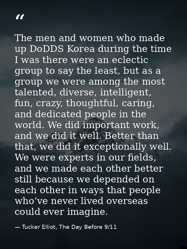 The men and women who made up DoDDS Korea during the time I was there were an eclectic group to say the least, but as a  — Tucker Elliot, The Day Before 9/11