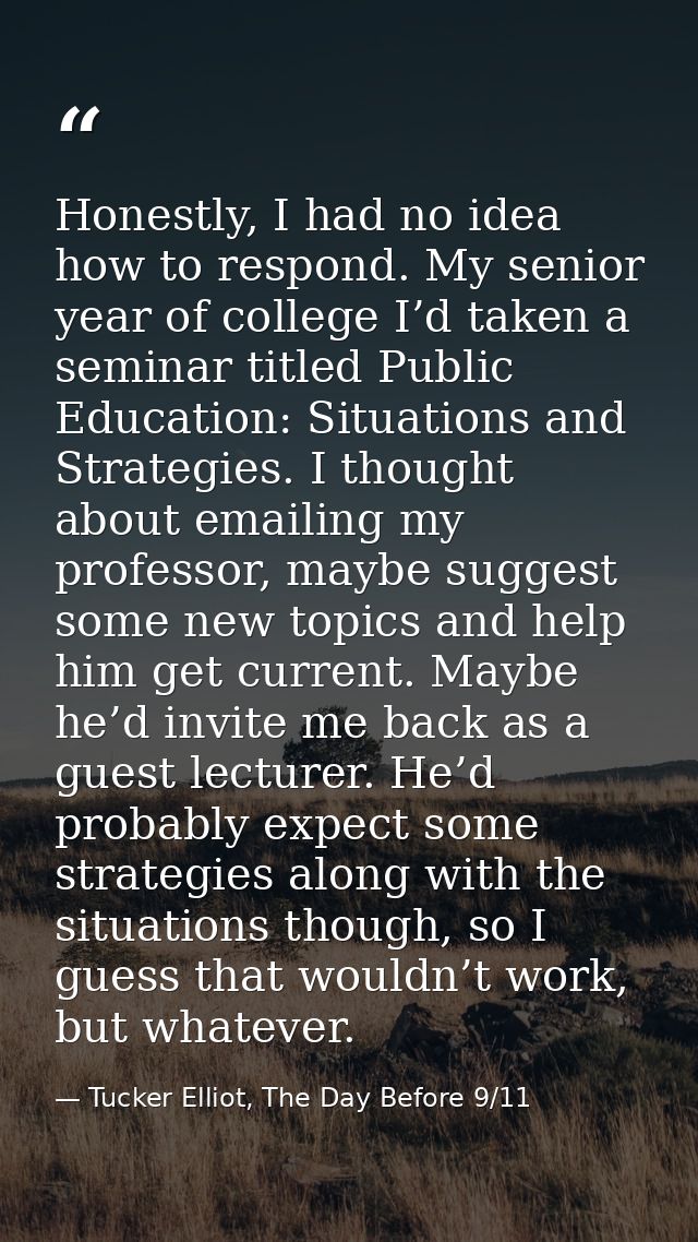 Honestly, I had no idea how to respond. My senior year of college I’d taken a seminar titled Public Education: Situation — Tucker Elliot, The Day Before 9/11