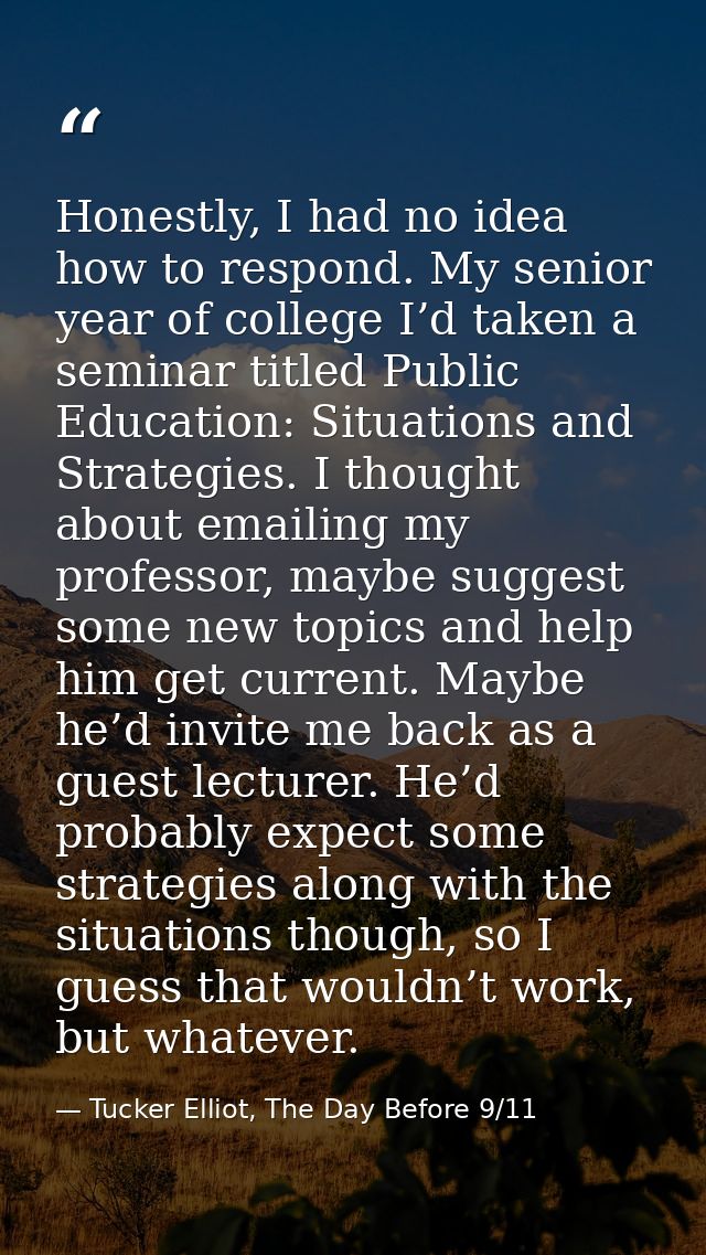 Honestly, I had no idea how to respond. My senior year of college I’d taken a seminar titled Public Education: Situation — Tucker Elliot, The Day Before 9/11