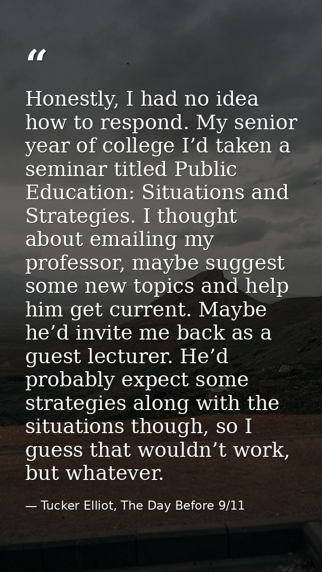 Honestly, I had no idea how to respond. My senior year of college I’d taken a seminar titled Public Education: Situation — Tucker Elliot, The Day Before 9/11