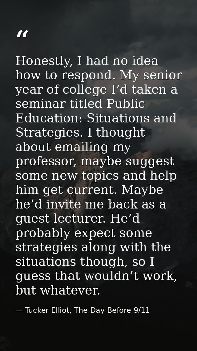 Honestly, I had no idea how to respond. My senior year of college I’d taken a seminar titled Public Education: Situation — Tucker Elliot, The Day Before 9/11