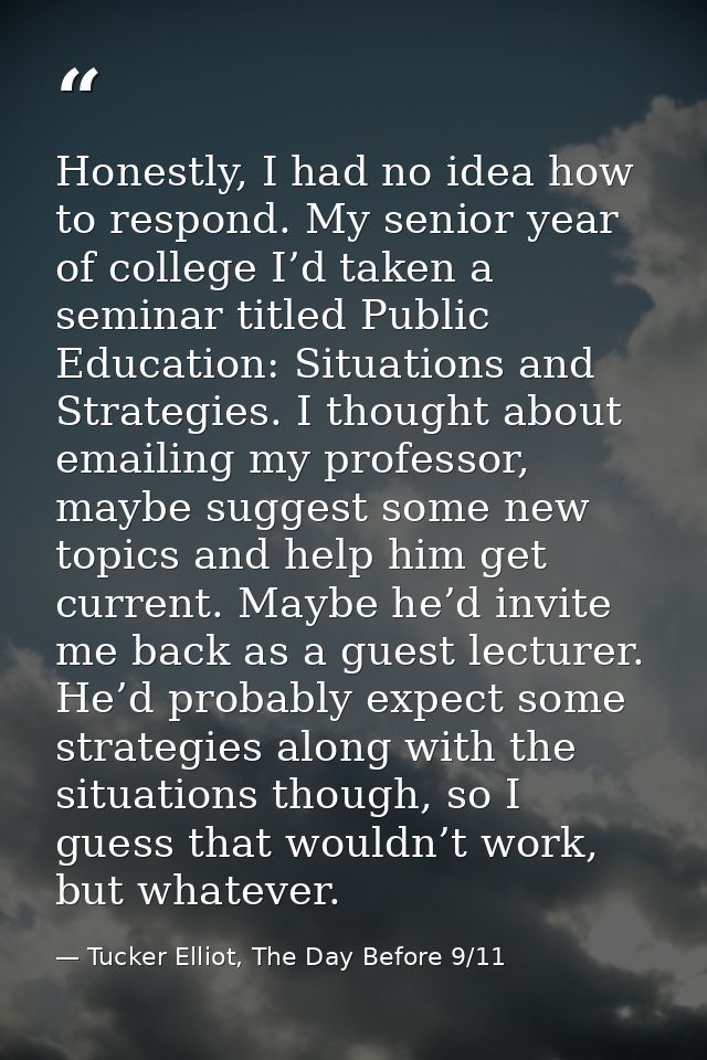 Honestly, I had no idea how to respond. My senior year of college I’d taken a seminar titled Public Education: Situation — Tucker Elliot, The Day Before 9/11