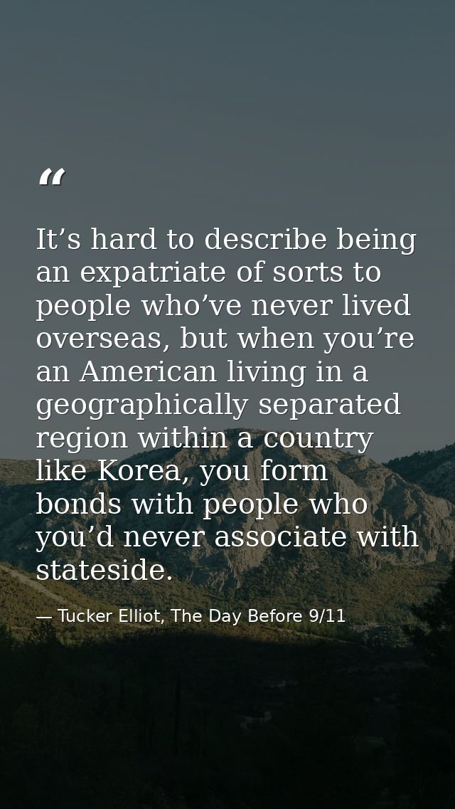 It’s hard to describe being an expatriate of sorts to people who’ve never lived overseas, but when you’re an American li — Tucker Elliot, The Day Before 9/11