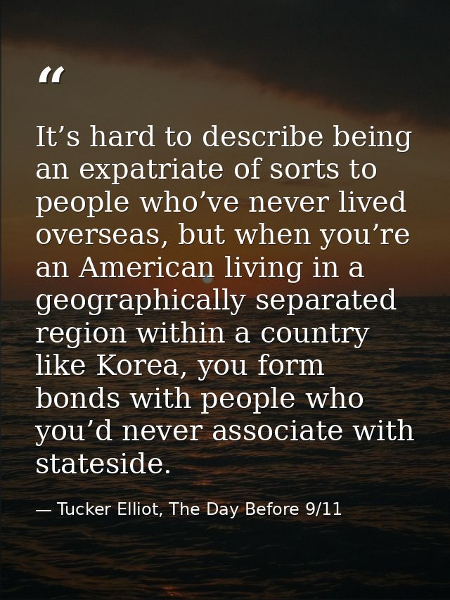 It’s hard to describe being an expatriate of sorts to people who’ve never lived overseas, but when you’re an American li — Tucker Elliot, The Day Before 9/11