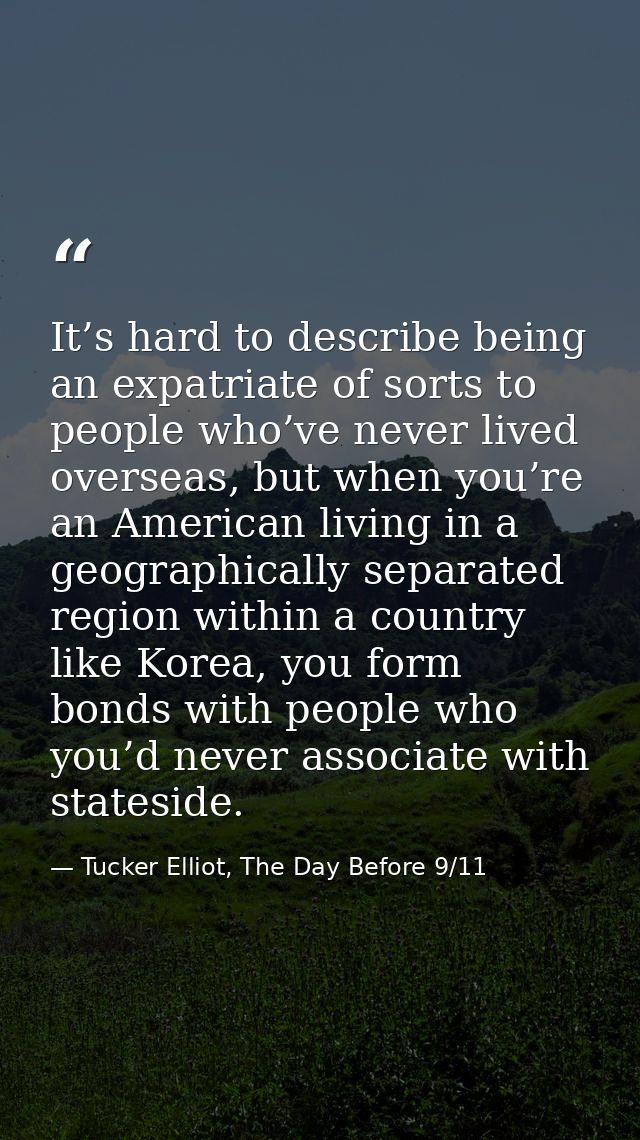 It’s hard to describe being an expatriate of sorts to people who’ve never lived overseas, but when you’re an American li — Tucker Elliot, The Day Before 9/11