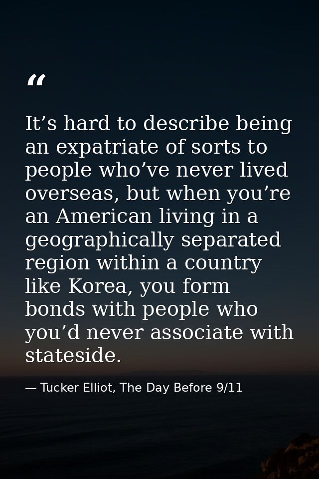 It’s hard to describe being an expatriate of sorts to people who’ve never lived overseas, but when you’re an American li — Tucker Elliot, The Day Before 9/11