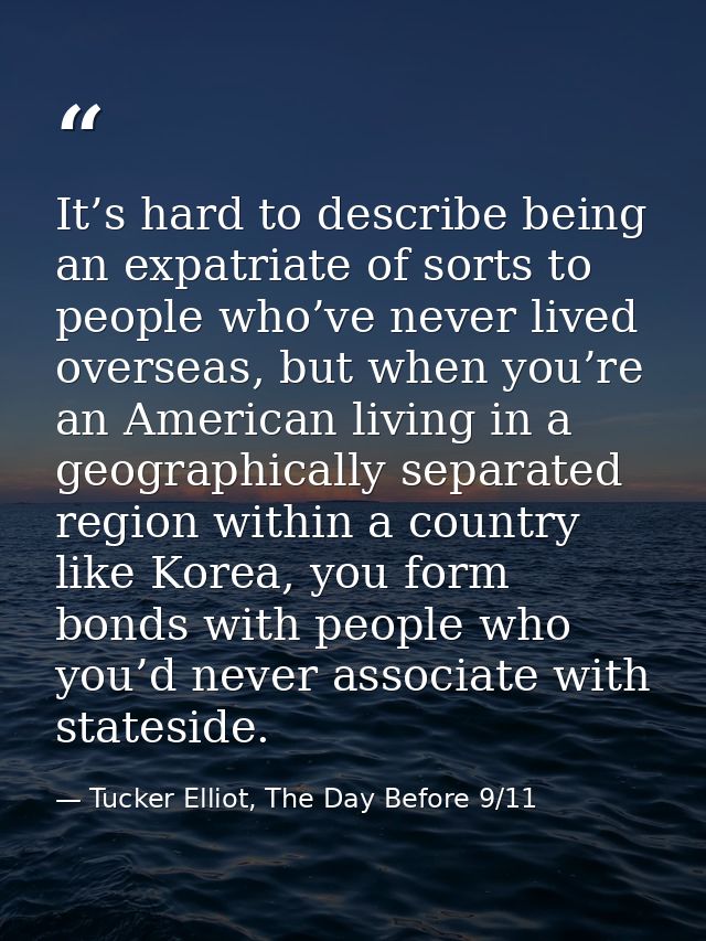 It’s hard to describe being an expatriate of sorts to people who’ve never lived overseas, but when you’re an American li — Tucker Elliot, The Day Before 9/11