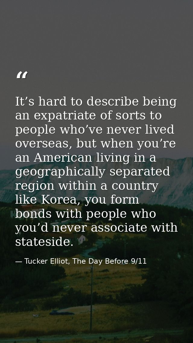 It’s hard to describe being an expatriate of sorts to people who’ve never lived overseas, but when you’re an American li — Tucker Elliot, The Day Before 9/11