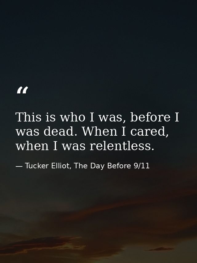 This is who I was, before I was dead. When I cared, when I was relentless. — Tucker Elliot, The Day Before 9/11