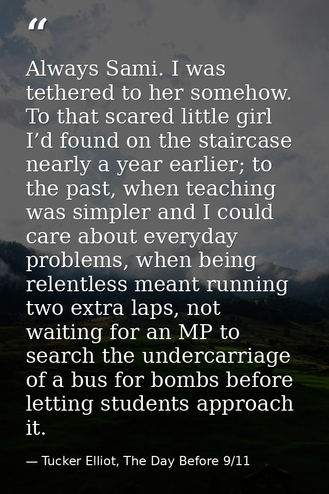Always Sami. I was tethered to her somehow. To that scared little girl I’d found on the staircase nearly a year earlier; — Tucker Elliot, The Day Before 9/11