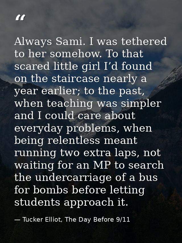 Always Sami. I was tethered to her somehow. To that scared little girl I’d found on the staircase nearly a year earlier; — Tucker Elliot, The Day Before 9/11