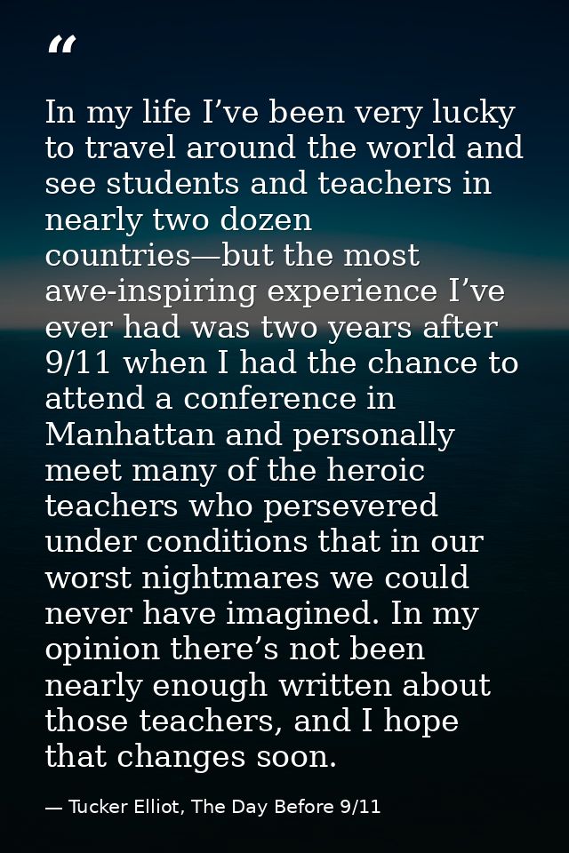 In my life I’ve been very lucky to travel around the world and see students and teachers in nearly two dozen countries—b — Tucker Elliot, The Day Before 9/11