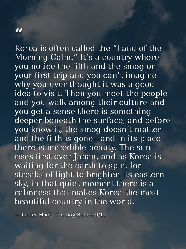 Korea is often called the “Land of the Morning Calm.” It’s a country where you notice the filth and the smog on your fir — Tucker Elliot, The Day Before 9/11