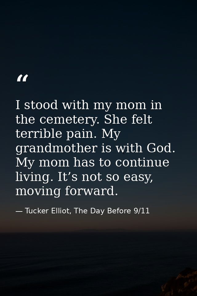 I stood with my mom in the cemetery. She felt terrible pain. My grandmother is with God. My mom has to continue living.  — Tucker Elliot, The Day Before 9/11