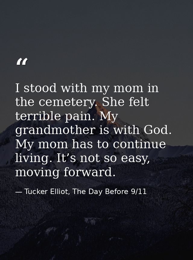 I stood with my mom in the cemetery. She felt terrible pain. My grandmother is with God. My mom has to continue living.  — Tucker Elliot, The Day Before 9/11
