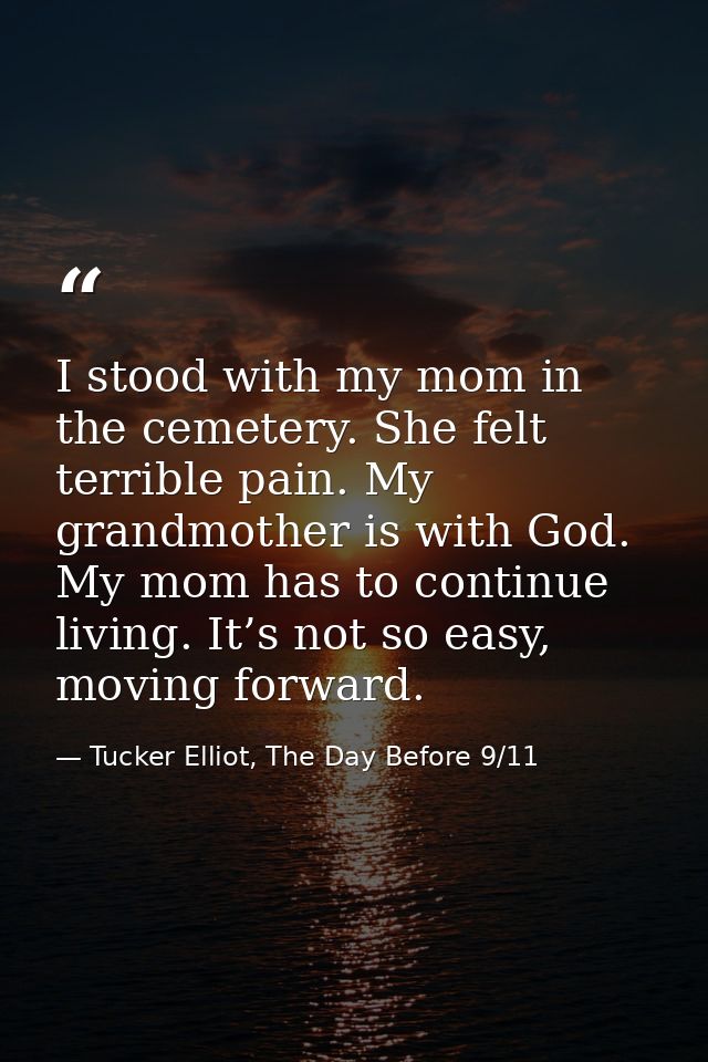 I stood with my mom in the cemetery. She felt terrible pain. My grandmother is with God. My mom has to continue living.  — Tucker Elliot, The Day Before 9/11