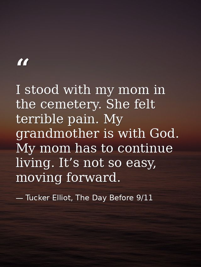 I stood with my mom in the cemetery. She felt terrible pain. My grandmother is with God. My mom has to continue living.  — Tucker Elliot, The Day Before 9/11