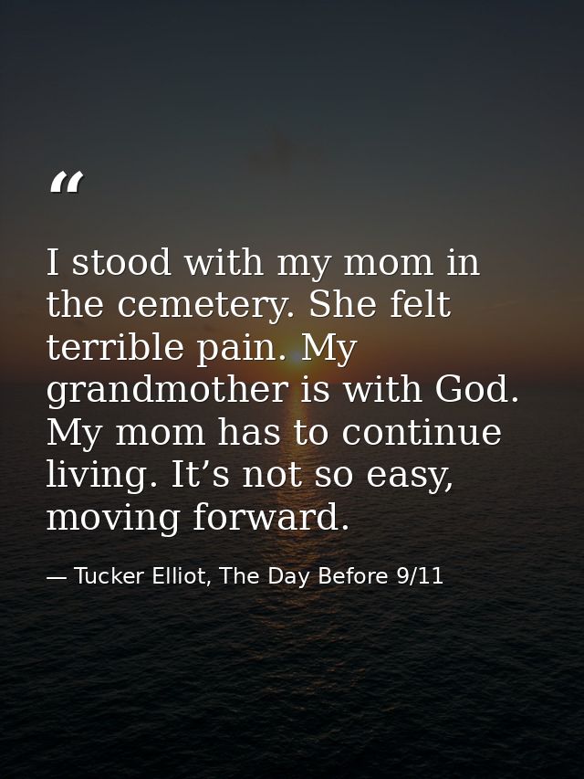I stood with my mom in the cemetery. She felt terrible pain. My grandmother is with God. My mom has to continue living.  — Tucker Elliot, The Day Before 9/11