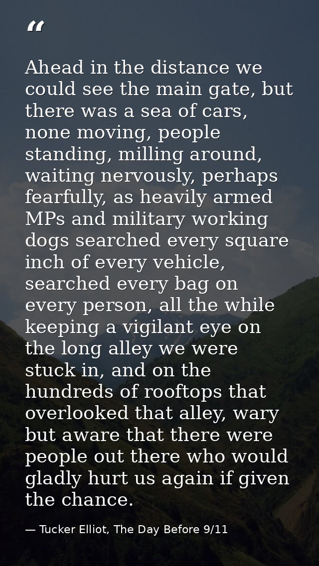 Ahead in the distance we could see the main gate, but there was a sea of cars, none moving, people standing, milling aro — Tucker Elliot, The Day Before 9/11