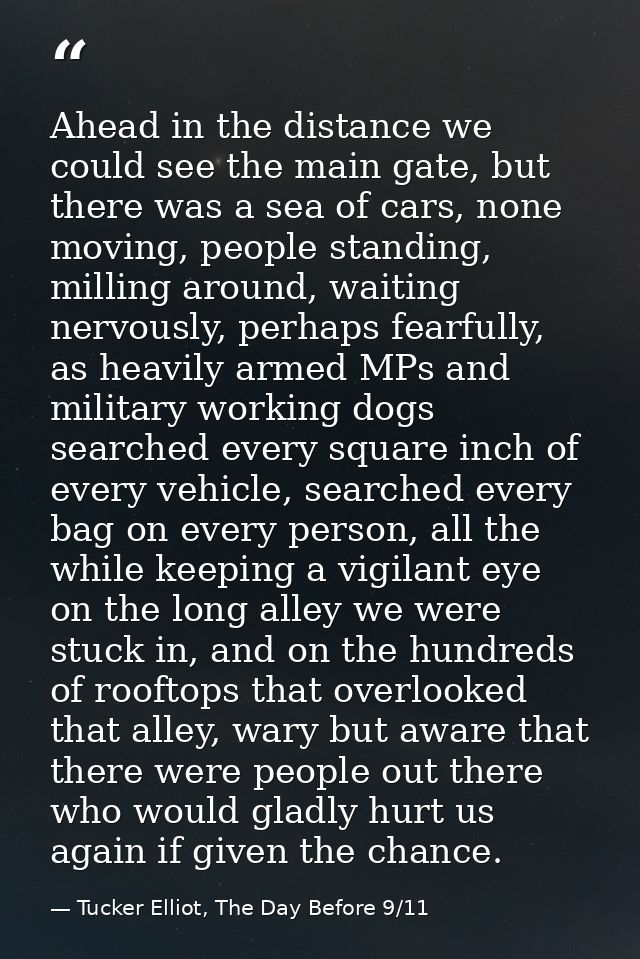 Ahead in the distance we could see the main gate, but there was a sea of cars, none moving, people standing, milling aro — Tucker Elliot, The Day Before 9/11