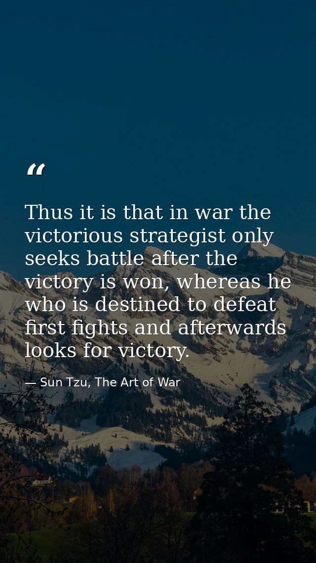 Thus it is that in war the victorious strategist only seeks battle after the victory is won, whereas he who is destined  — Sun Tzu, The Art of War