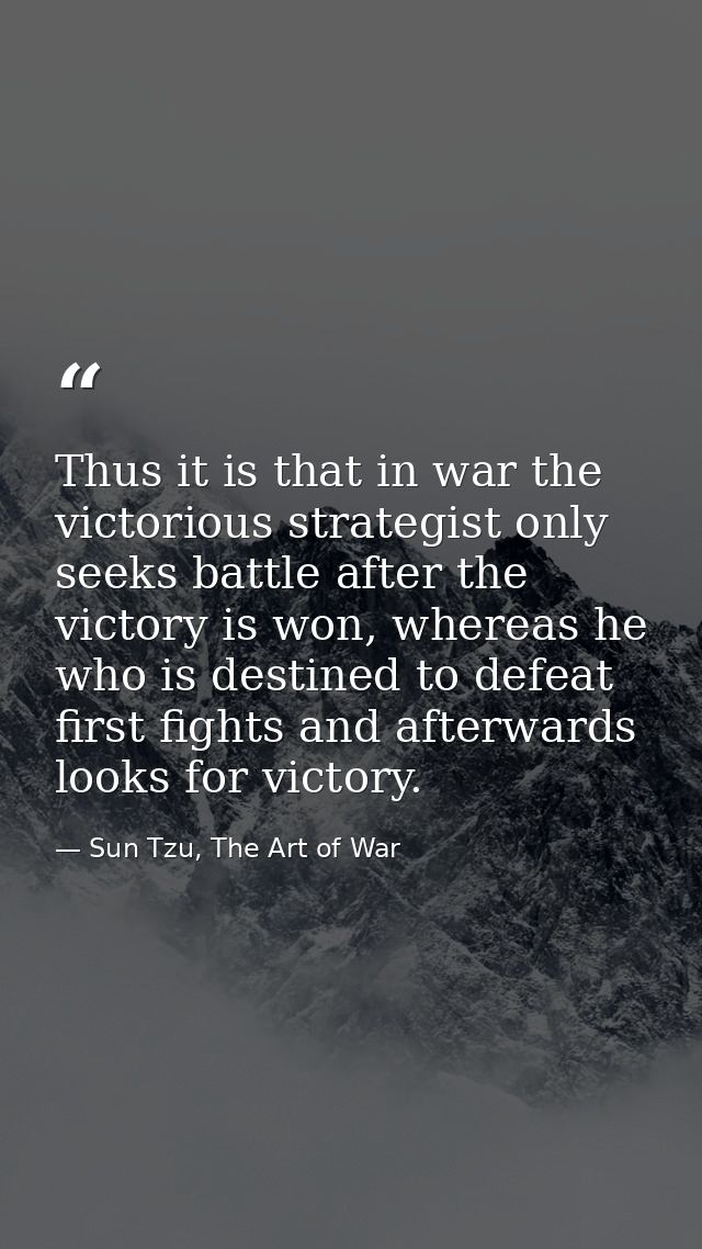 Thus it is that in war the victorious strategist only seeks battle after the victory is won, whereas he who is destined  — Sun Tzu, The Art of War