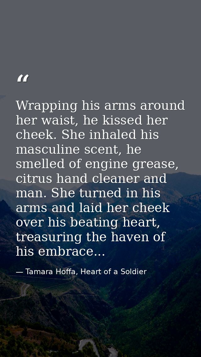 Wrapping his arms around her waist, he kissed her cheek. She inhaled his masculine scent, he smelled of engine grease, c — Tamara Hoffa, Heart of a Soldier